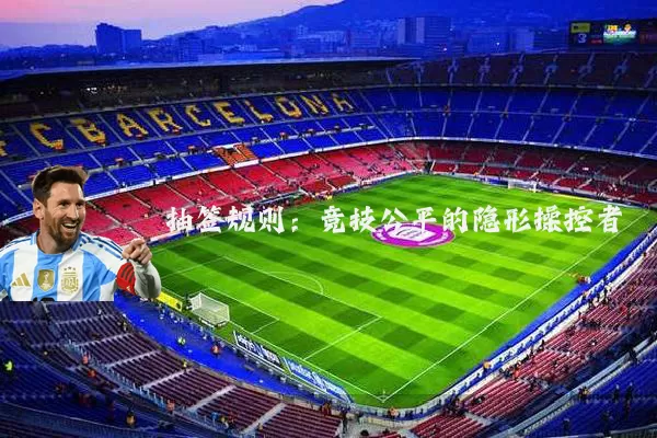 抽签规则：竞技公平的隐形操控者