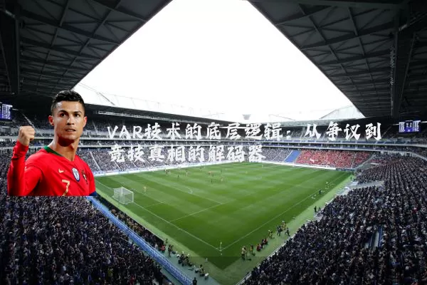 VAR技术的底层逻辑：从争议到竞技真相的解码器