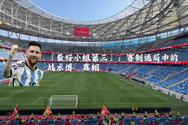 「最好小组第三」:赛制迷局中的战术博弈真相