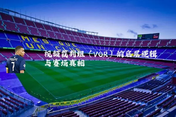 视频裁判组（VOR）的底层逻辑与赛场真相