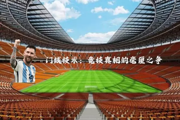 门线技术:竞技真相的毫厘之争