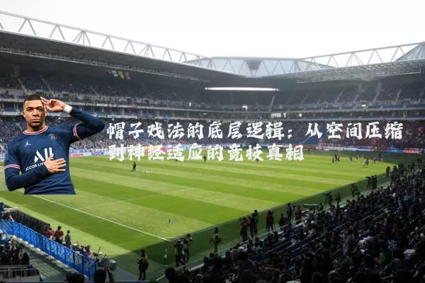 帽子戏法的底层逻辑：从空间压缩到神经适应的竞技真相