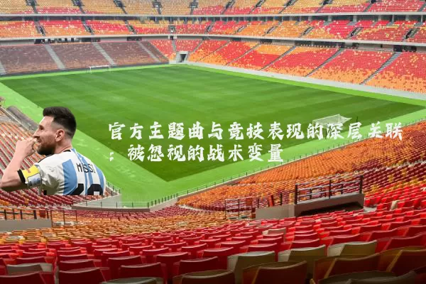 官方主题曲与竞技表现的深层关联:被忽视的战术变量
