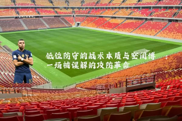 低位防守的战术本质与空间博弈:一场被误解的攻防革命