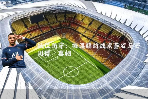 低位防守：被误解的战术基石与空间博弈真相