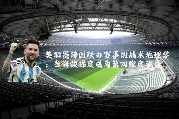 美加墨跨国联办赛事的战术地理学:当海拔梯度成为第四维度变量