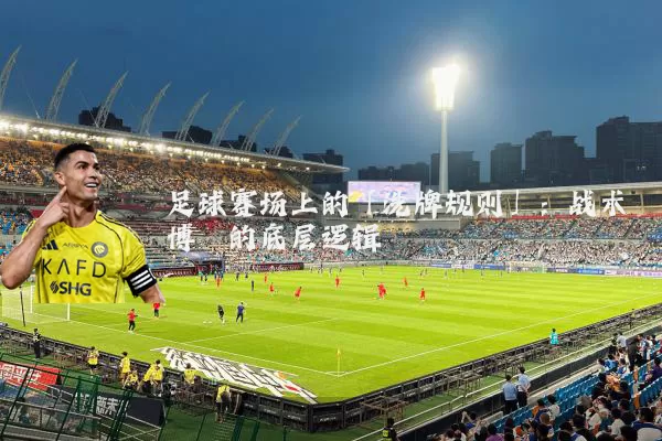 足球赛场上的「洗牌规则」：战术博弈的底层逻辑