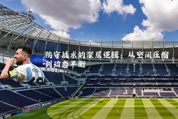防守战术的深层逻辑:从空间压缩到动态平衡